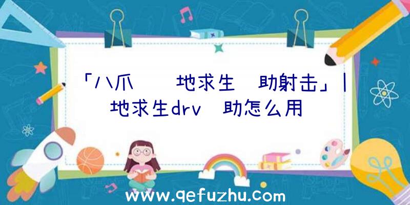 「八爪鱼绝地求生辅助射击」|绝地求生drv辅助怎么用